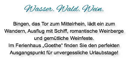 Wasser. Wald. Wein. Bingen, das Tor zum Mittelrhein, lädt ein zum Wandern, Ausflug mit Schiff, romantische Weinberge und gemütliche Weinfeste. Im Ferienhaus „Goethe“ finden Sie den perfekten Ausgangspunkt für unvergessliche Urlaubstage!